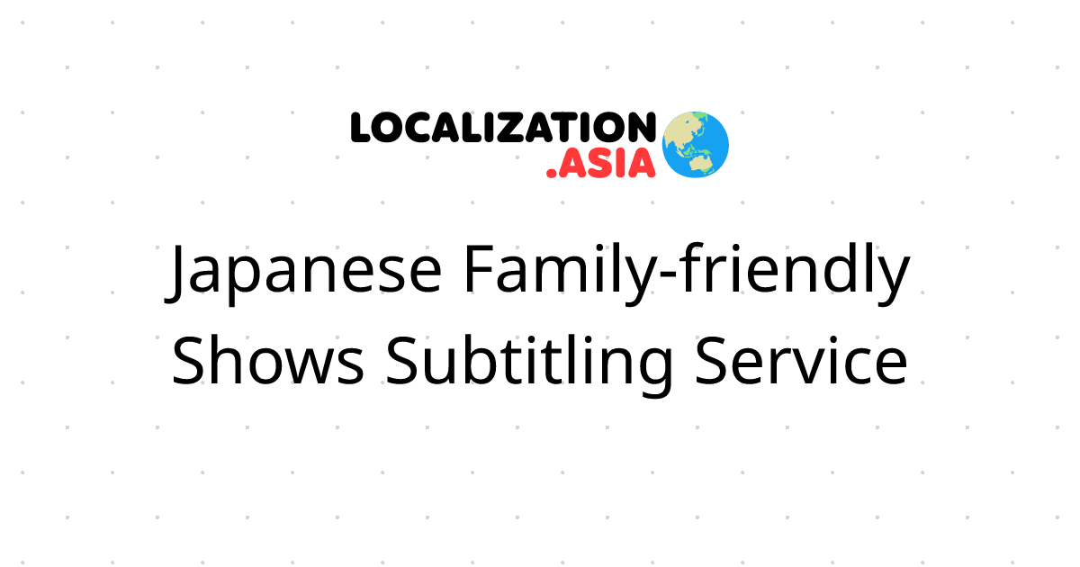 Japanese Family-friendly Shows Subtitling Service